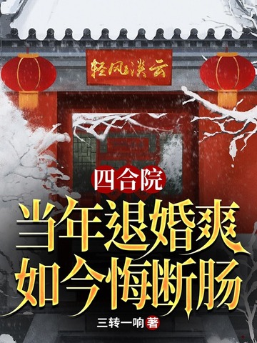 四合院:当年退婚爽,如今悔断肠