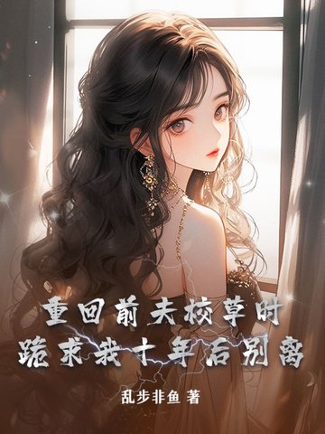 重回前夫校草时,跪求我十年后别离