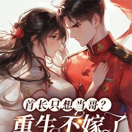 首长只想当哥?重生不嫁了成全他